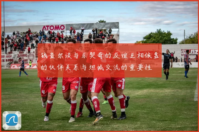 钱查尔谈与东契奇的友谊互相依靠的伙伴关系与坦诚交流的重要性